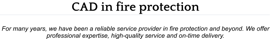 CAD in fire protection  For many years, we have been a reliable service provider in fire protection and beyond. We offer professional expertise, high-quality service and on-time delivery.